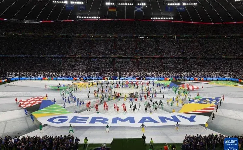 非凡电子游戏平台官网百度 H5巴西足球明星最喜爱的水果种类有哪些？| 巴西足球运动员饮食中常见的水果有哪些？