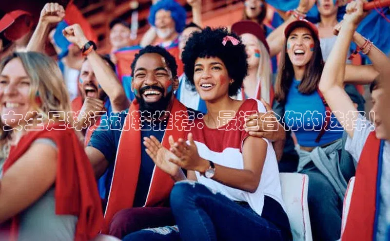 非凡游戏官方网址入口知乎女生足球运动鞋推荐：最适合你的选择！