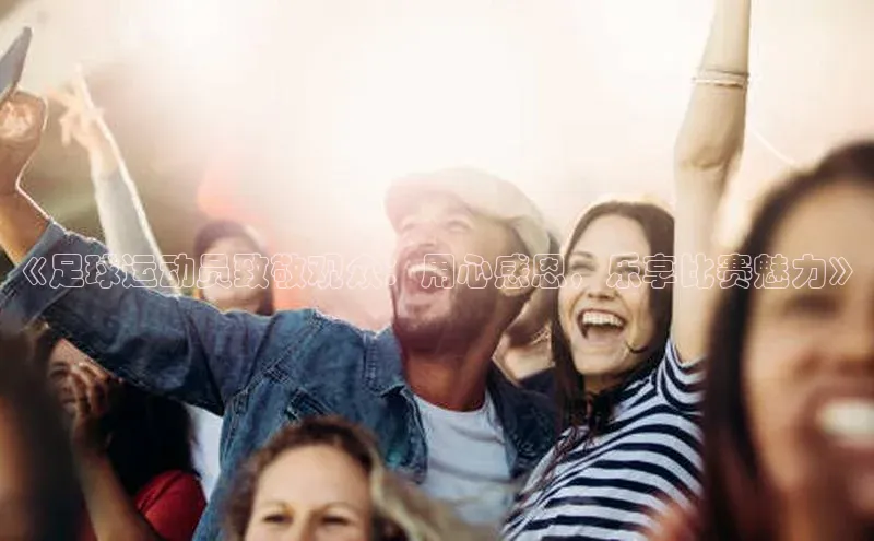 非凡棋牌百度手机卫士《足球运动员致敬观众：用心感恩，乐享比赛魅力》