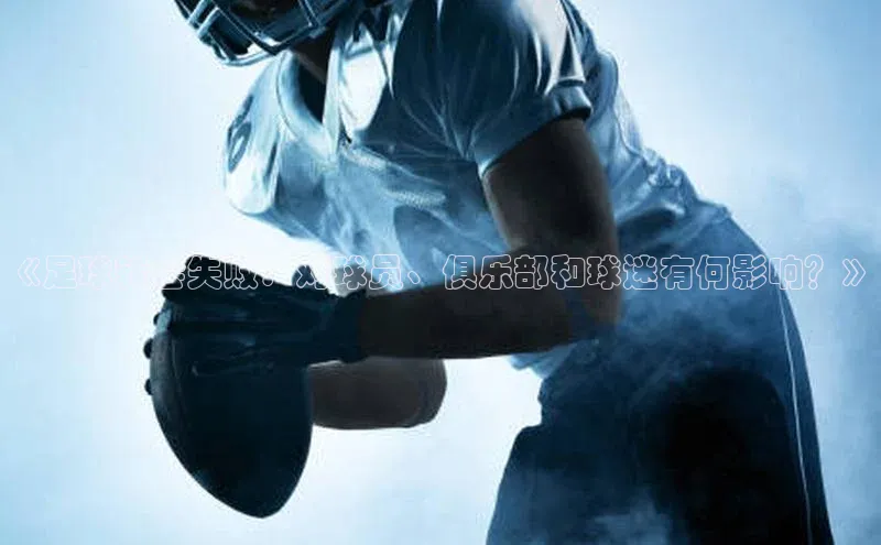 非凡游戏官方网址入口知乎《足球转会失败：对球员、俱乐部和球迷有何影响？》