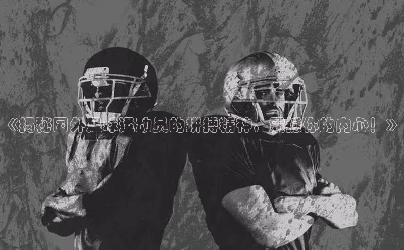 非凡体育百度翻译App《揭秘国外足球运动员的拼搏精神，震撼你的内心！》