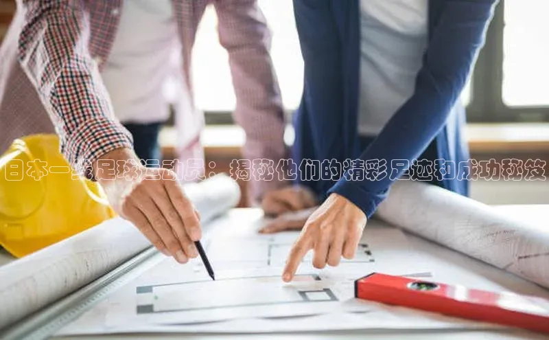 非凡娱乐百度营销中心日本一线足球运动员：揭秘他们的精彩足迹和成功秘笈