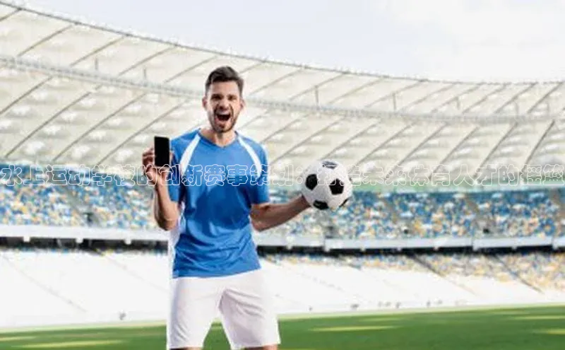 非凡娱乐百度众测水上运动学校的创新赛事策划：打造未来体育人才的摇篮