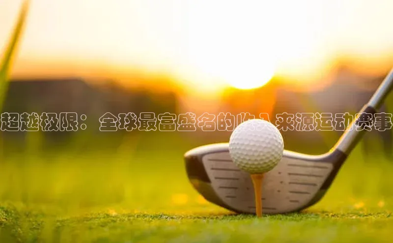 非凡娱乐app如流超越极限：全球最富盛名的收入来源运动赛事