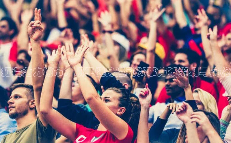 非凡游戏app官网进入荣信文化打造活力城市：职工健身运动赛事方案策划与实施