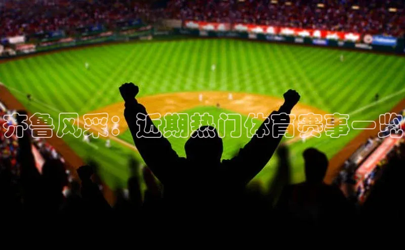 非凡娱乐同程齐鲁风采：近期热门体育赛事一览
