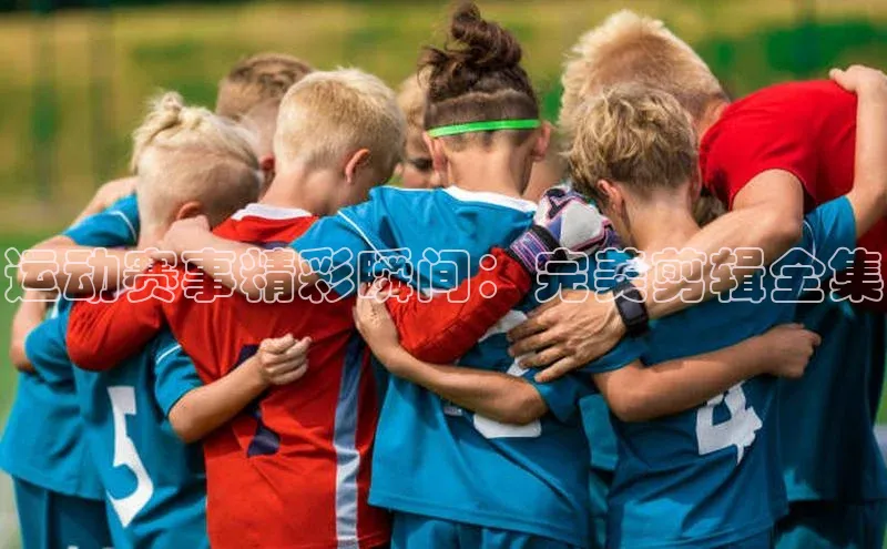 运动赛事精彩瞬间：完美剪辑全集