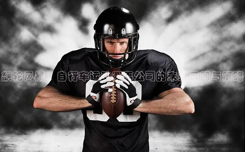 飙轮风暴：自行车运动赛事公司的未来蓝图与策略