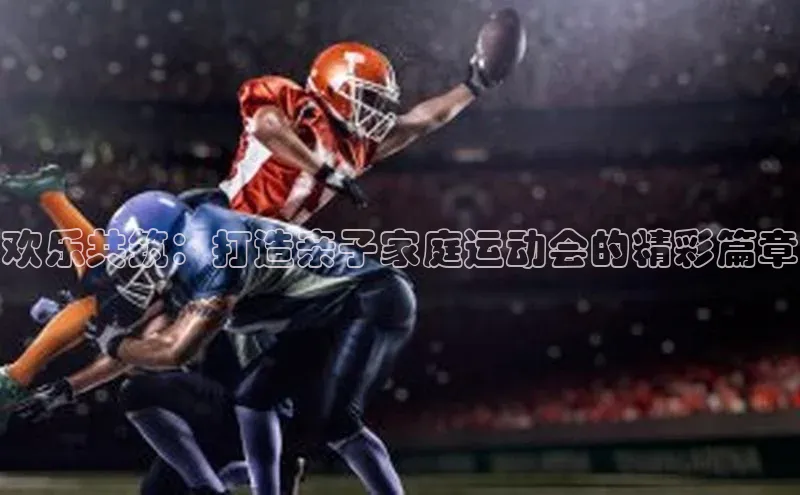欢乐共筑：打造亲子家庭运动会的精彩篇章
