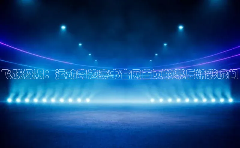 飞跃极限：运动奇迹赛事官网首页的幕后精彩瞬间