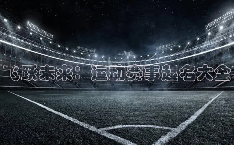 飞跃未来：运动赛事起名大全
