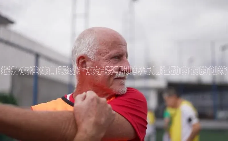 提升女性体育表现：女子赛事训练专用运动内衣的创新