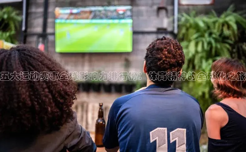 五大运动赛事全球影响力排行榜：体育精神的全球化之旅