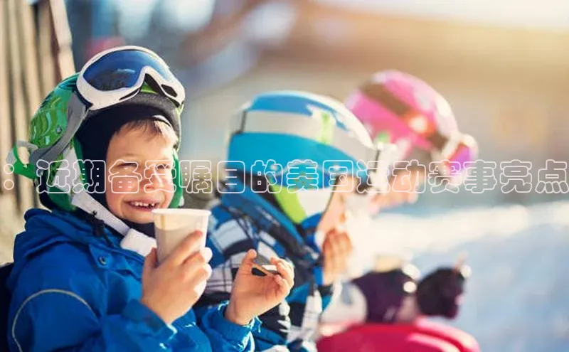 ：近期备受瞩目的美国运动赛事亮点