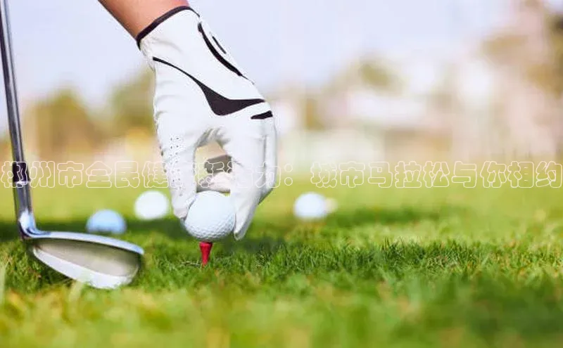 郴州市全民健康新活力：城市马拉松与你相约