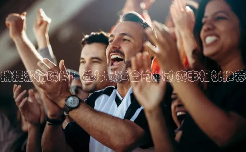 捕捉激情瞬间：选择最适合的运动赛事相机推荐