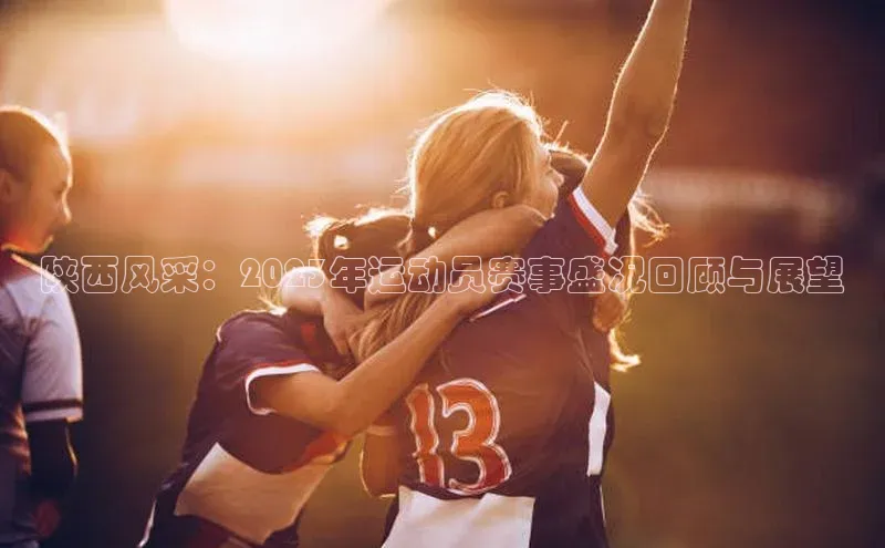 陕西风采：2023年运动员赛事盛况回顾与展望