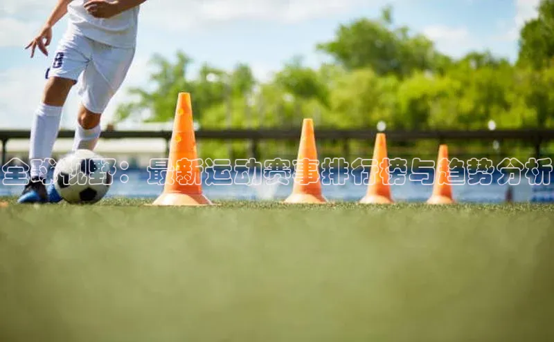 全球视野：最新运动赛事排行榜与趋势分析