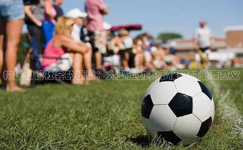 构建和谐社会的桥梁：大型运动赛事保障的重要意义