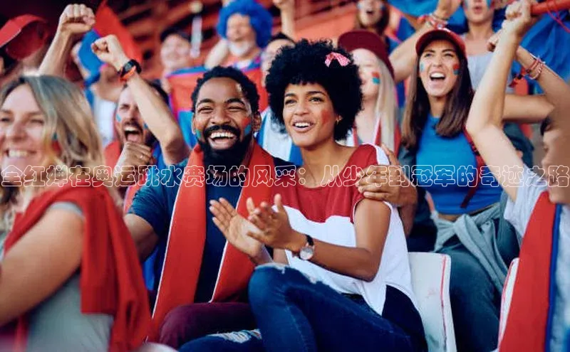 全红婵在奥运跳水赛场的风采：从少年到冠军的奇迹之路