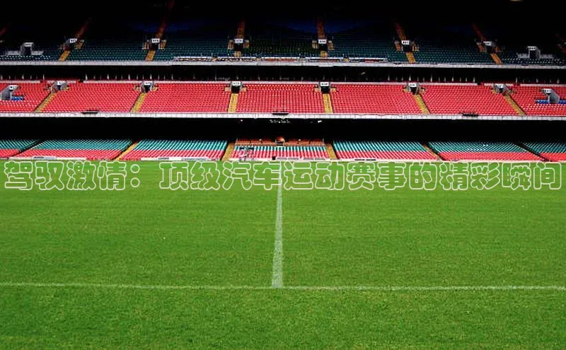 驾驭激情：顶级汽车运动赛事的精彩瞬间