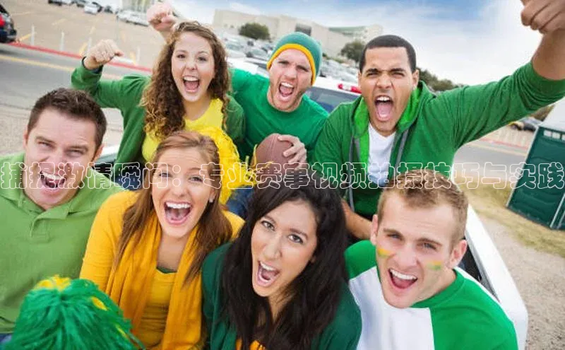 捕捉激情瞬间：专业赛事视频拍摄技巧与实践