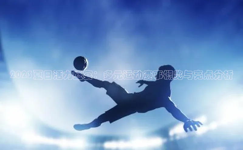 2023夏日活力盛宴：多元运动赛事概览与亮点分析