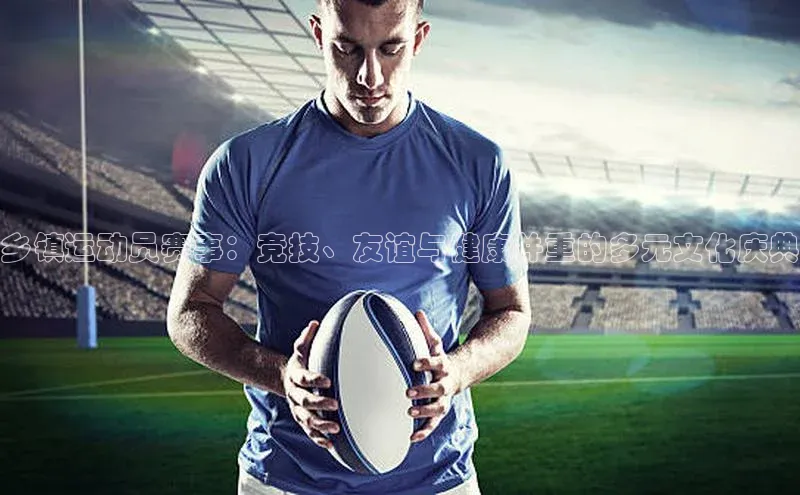 乡镇运动员赛事：竞技、友谊与健康并重的多元文化庆典