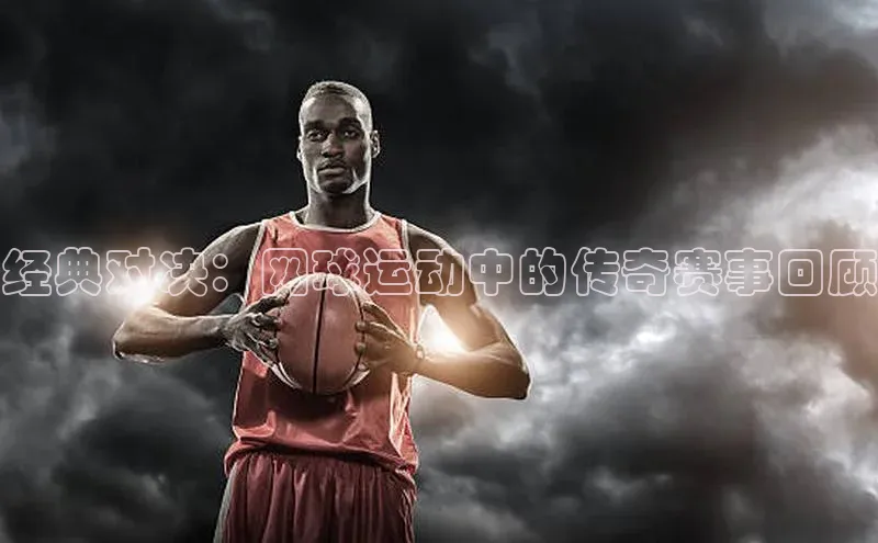 经典对决：网球运动中的传奇赛事回顾