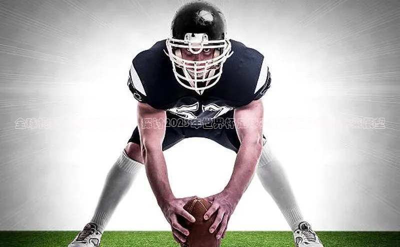 全球视野下的极限挑战：探讨2023年世界杯足球赛的深远影响与未来展望