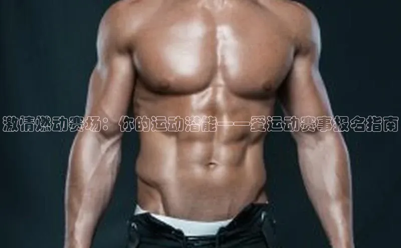激情燃动赛场：你的运动潜能——爱运动赛事报名指南