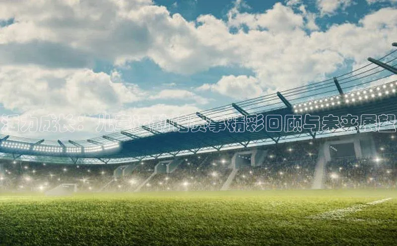 活力成长：儿童运动馆赛事精彩回顾与未来展望