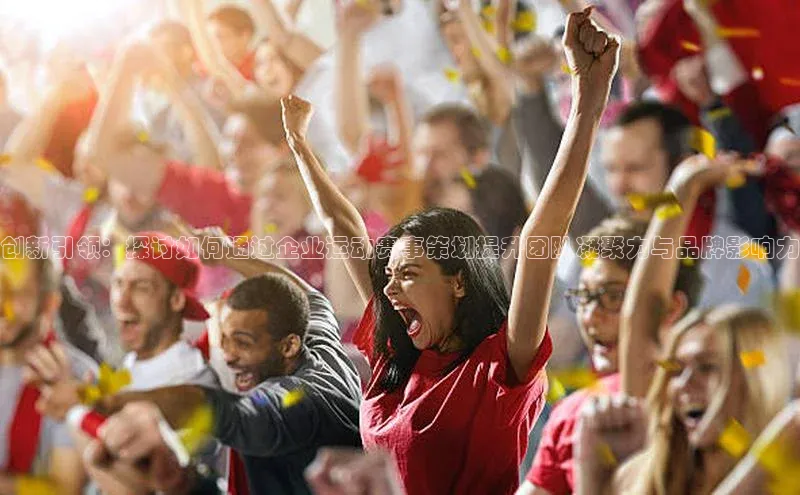 创新引领：探讨如何通过企业运动赛事策划提升团队凝聚力与品牌影响力