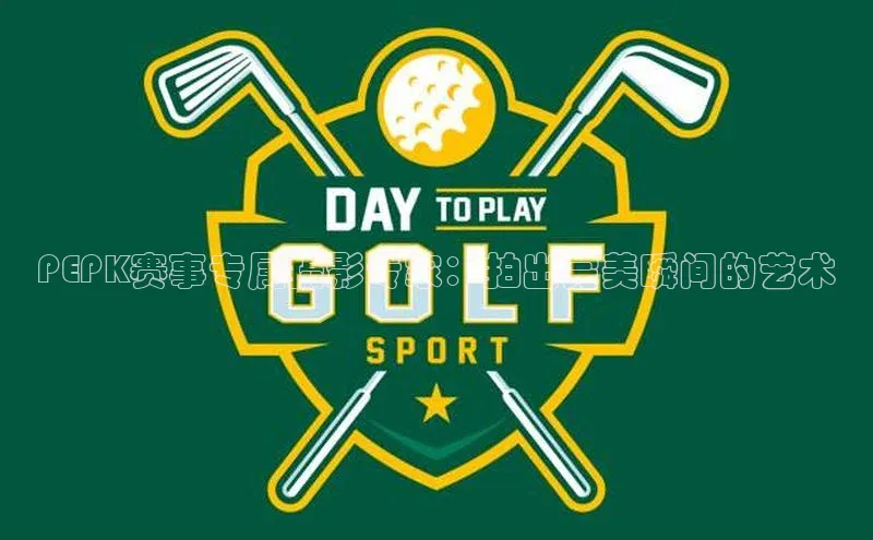 PEPK赛事专属摄影专家：拍出完美瞬间的艺术