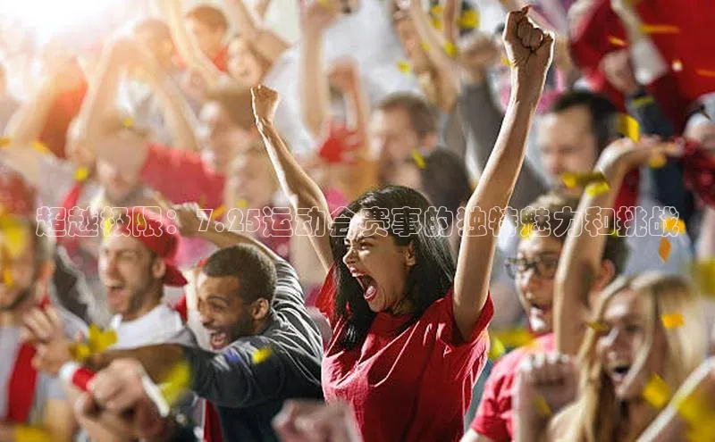 超越极限：7.25运动会赛事的独特魅力和挑战