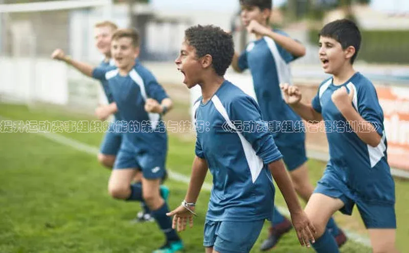 提升运动赛事组织效能的策略与技巧：《运动赛事组织管理培训证》深度