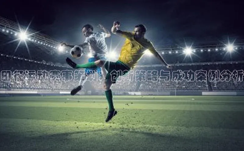 田径运动赛事策划：创新策略与成功案例分析