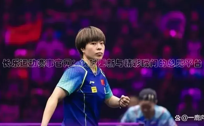 长乐运动赛事官网：实时更新与精彩瞬间的总览平台