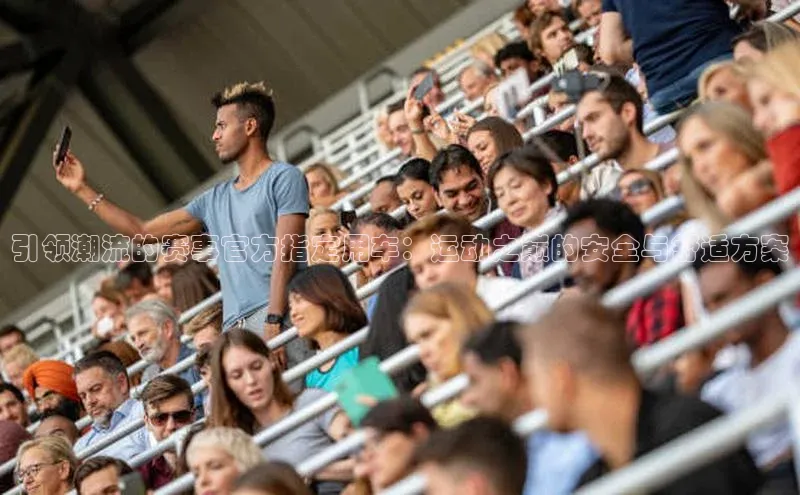 引领潮流的赛事官方指定用车：运动之巅的安全与舒适方案