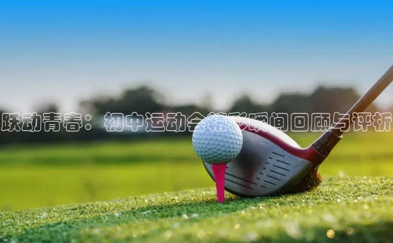 跃动青春：初中运动会精彩瞬间回顾与评析