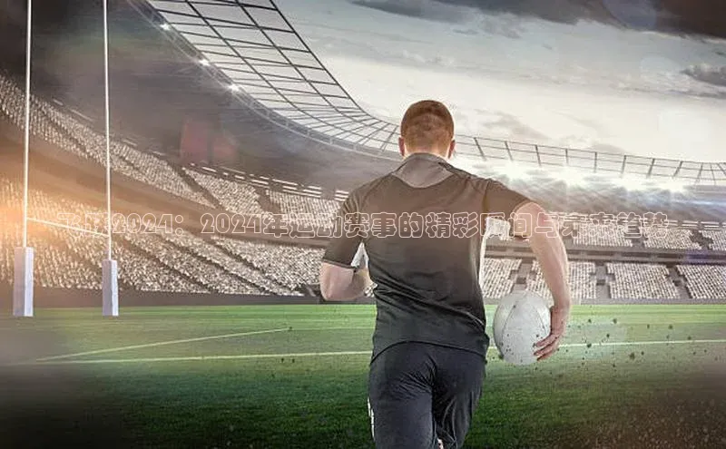 飞跃2024：2024年运动赛事的精彩瞬间与未来趋势