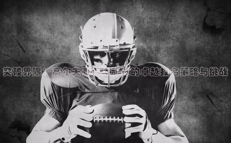 突破界限：高尔夫赛事运动员的卓越报名策略与挑战