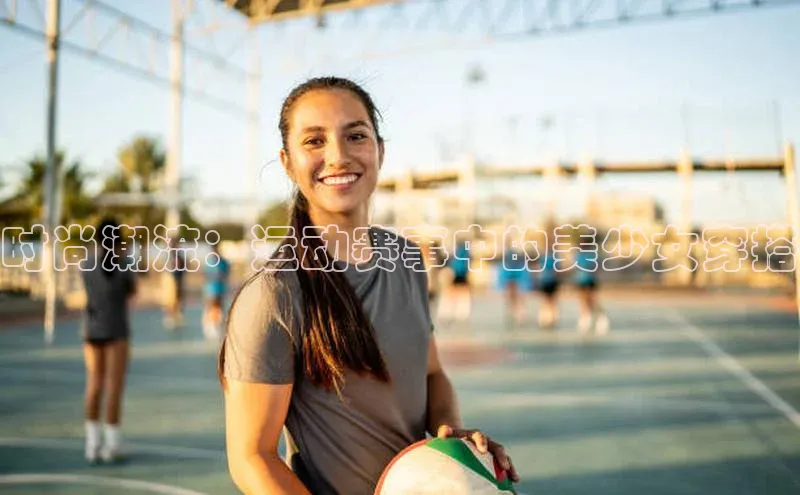 时尚潮流：运动赛事中的美少女穿搭